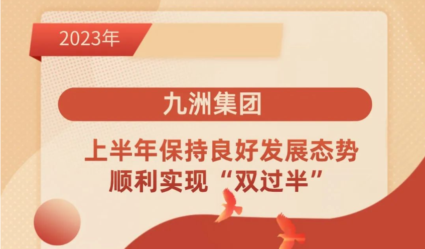 九洲集團(tuán) ｜上半年保持良好發(fā)展態(tài)勢，順利實現(xiàn)“雙過半”。